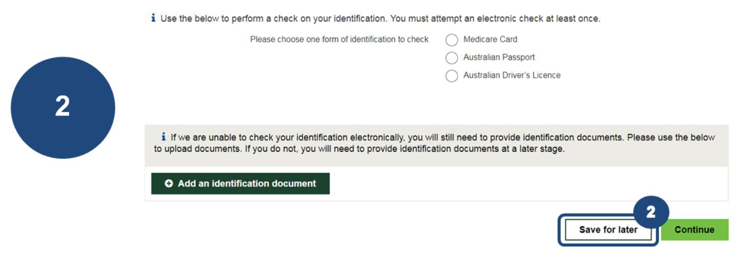 2 ‘Save for later’ allows you to come back to complete your form anytime over the next 14 days